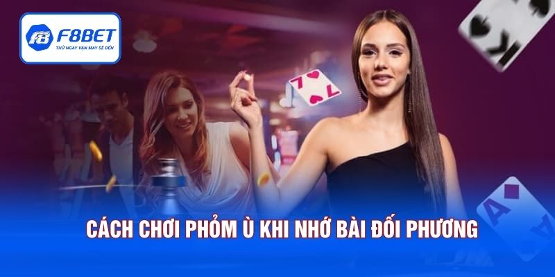 Cách chơi phỏm ù khi nhớ bài đối phương