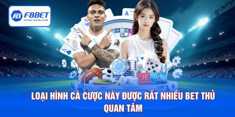 Loại hình cá cược này được rất nhiều bet thủ quan tâm